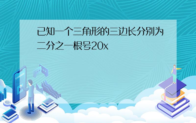 已知一个三角形的三边长分别为二分之一根号20x