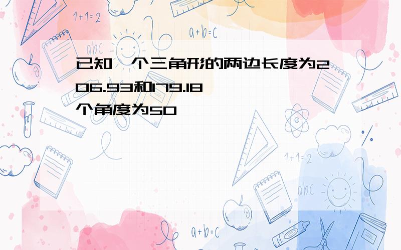 已知一个三角形的两边长度为206.93和179.18 一个角度为50