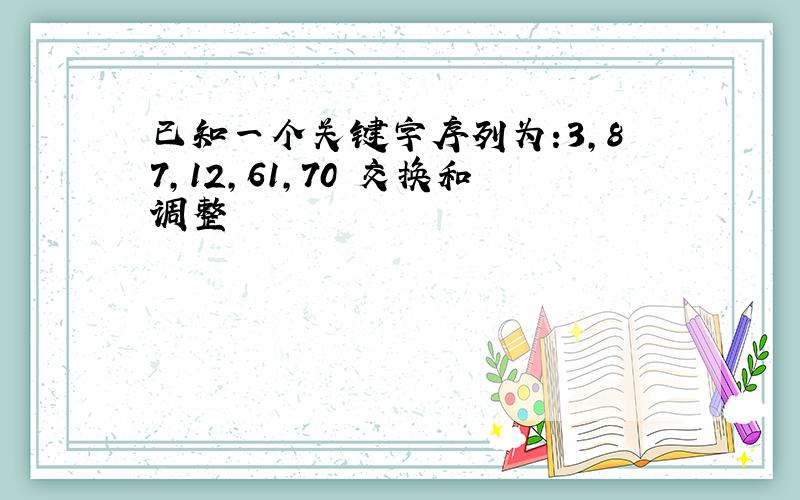 已知一个关键字序列为:3,87,12,61,70 交换和调整