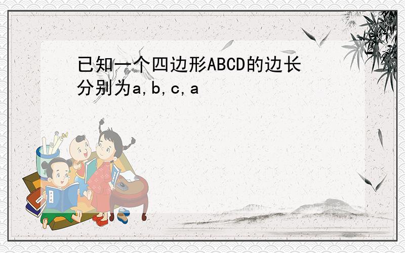 已知一个四边形ABCD的边长分别为a,b,c,a