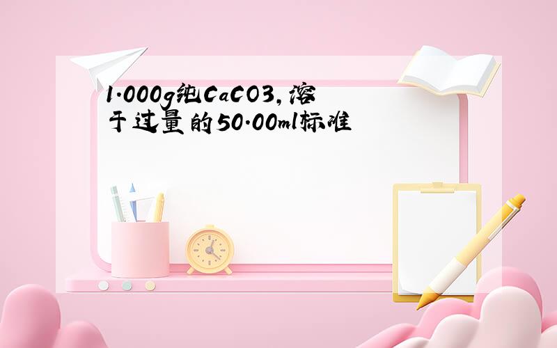 1.000g纯CaCO3,溶于过量的50.00ml标准