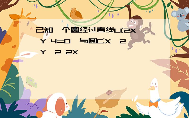 已知一个圆经过直线L1:2X Y 4=0,与圆C:X^2 Y^2 2X