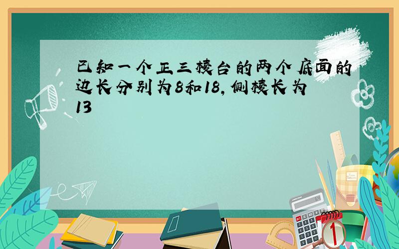 已知一个正三棱台的两个底面的边长分别为8和18,侧棱长为13