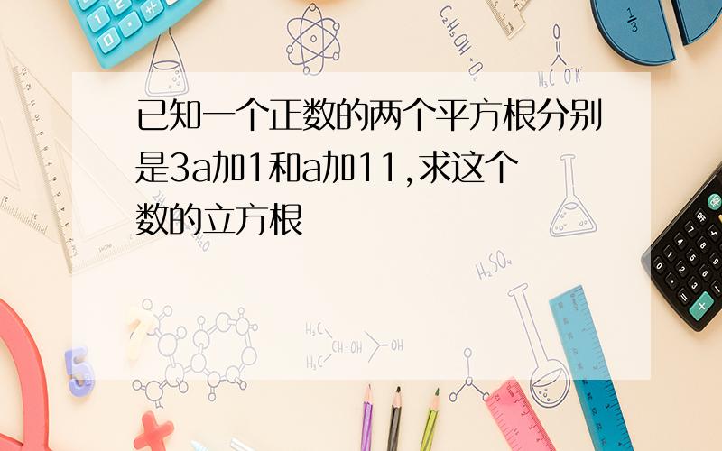 已知一个正数的两个平方根分别是3a加1和a加11,求这个数的立方根