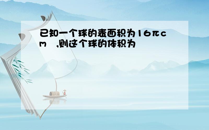 已知一个球的表面积为16πcm²,则这个球的体积为