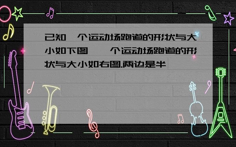 已知一个运动场跑道的形状与大小如下图,一个运动场跑道的形状与大小如右图.两边是半