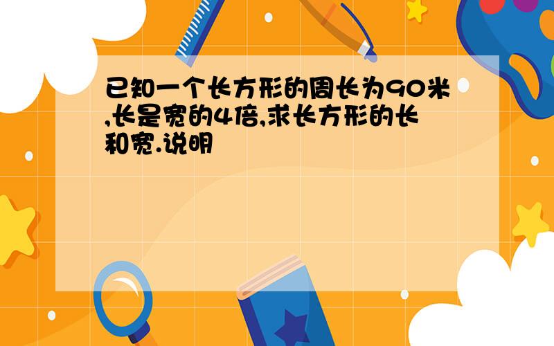 已知一个长方形的周长为90米,长是宽的4倍,求长方形的长和宽.说明