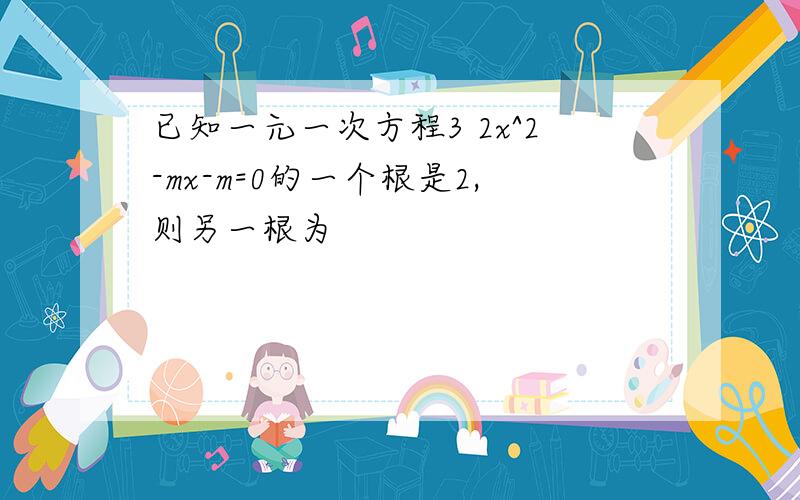 已知一元一次方程3 2x^2-mx-m=0的一个根是2,则另一根为