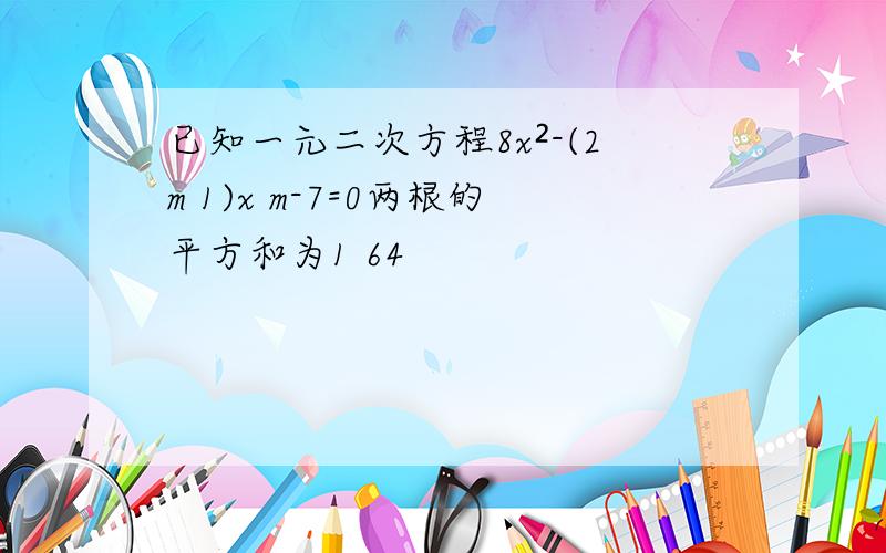 已知一元二次方程8x²-(2m 1)x m-7=0两根的平方和为1 64