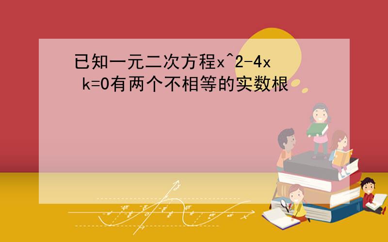 已知一元二次方程x^2-4x k=0有两个不相等的实数根