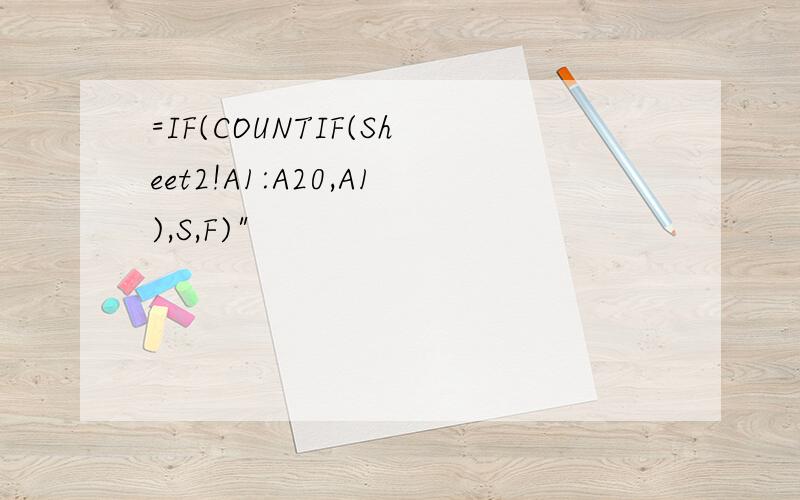 =IF(COUNTIF(Sheet2!A1:A20,A1),S,F)"