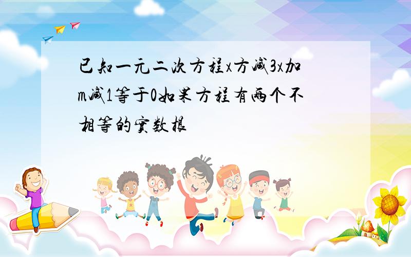 已知一元二次方程x方减3x加m减1等于0如果方程有两个不相等的实数根