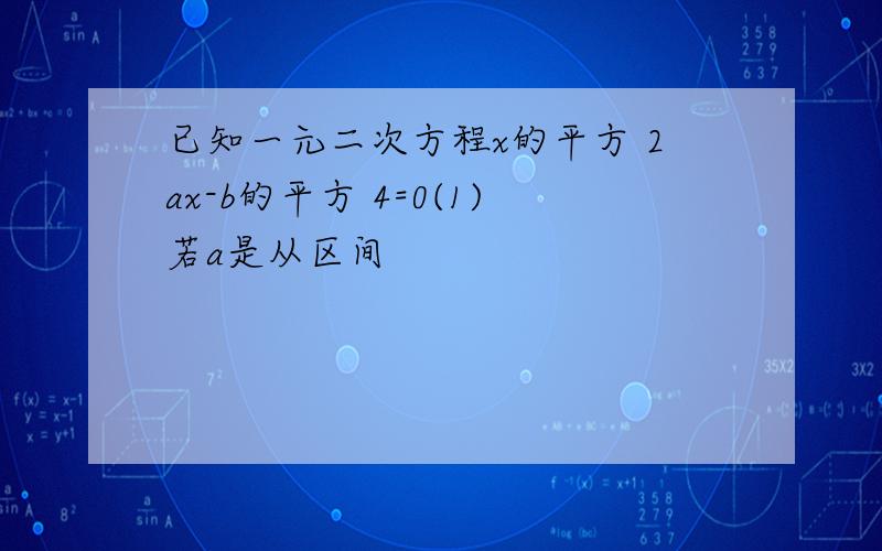 已知一元二次方程x的平方 2ax-b的平方 4=0(1)若a是从区间