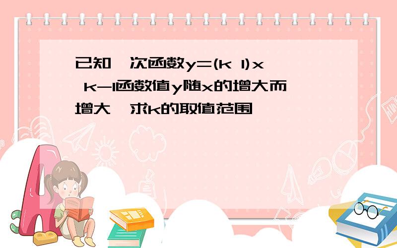 已知一次函数y=(k 1)x k-1函数值y随x的增大而增大,求k的取值范围