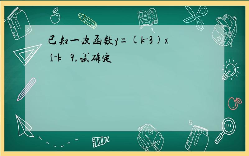 已知一次函数y=(k-3)x 1-k² 9,试确定