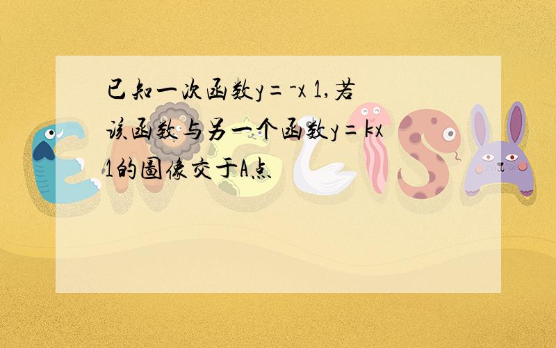 已知一次函数y=-x 1,若该函数与另一个函数y=kx 1的图像交于A点