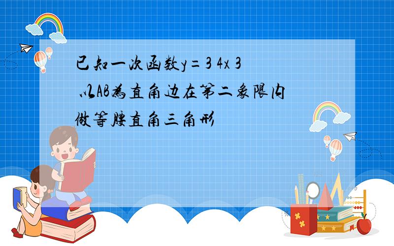 已知一次函数y=3 4x 3 以AB为直角边在第二象限内做等腰直角三角形