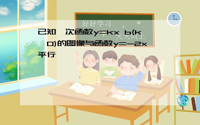 已知一次函数y=kx b(k≠0)的图像与函数y=-2x平行