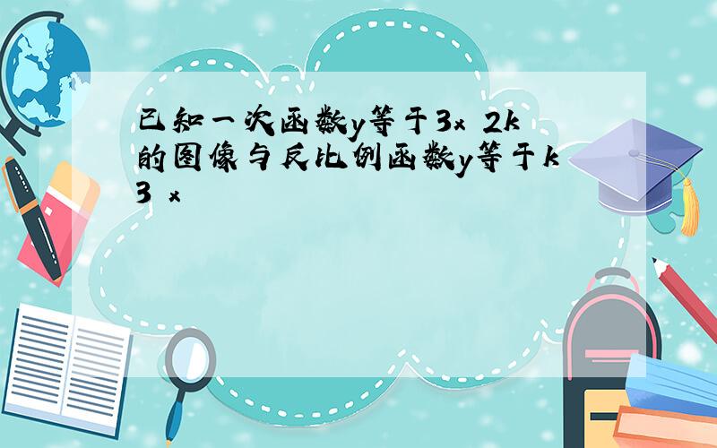 已知一次函数y等于3x 2k的图像与反比例函数y等于k 3 x