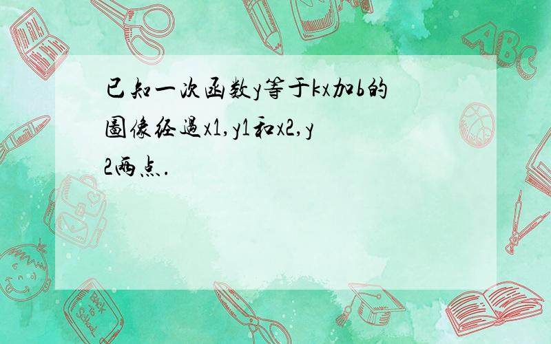 已知一次函数y等于kx加b的图像经过x1,y1和x2,y2两点.
