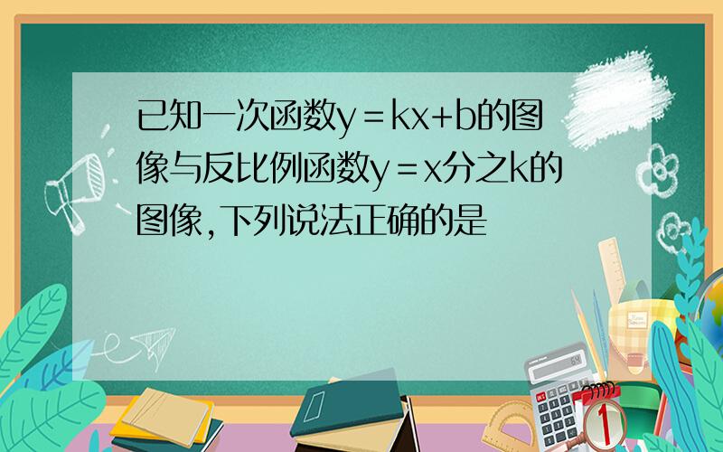 已知一次函数y＝kx+b的图像与反比例函数y＝x分之k的图像,下列说法正确的是