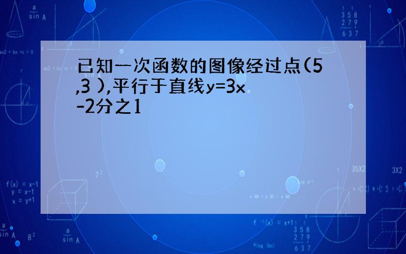 已知一次函数的图像经过点(5,3 ),平行于直线y=3x-2分之1