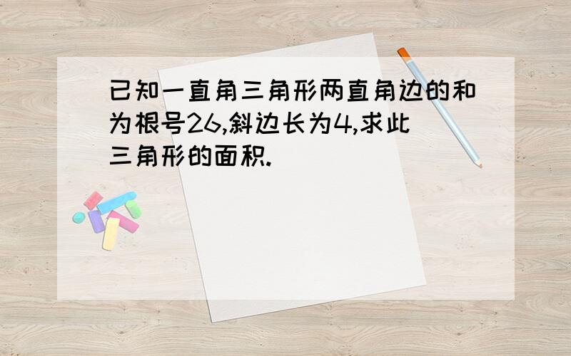 已知一直角三角形两直角边的和为根号26,斜边长为4,求此三角形的面积.