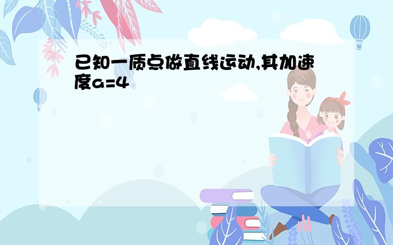 已知一质点做直线运动,其加速度a=4