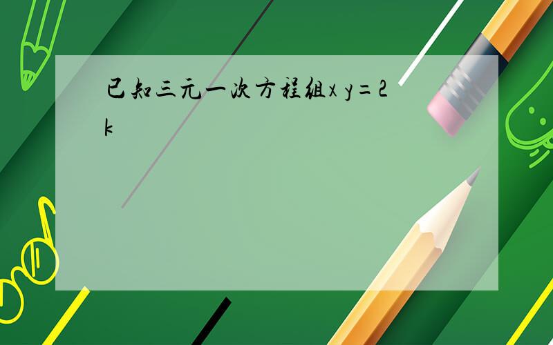 已知三元一次方程组x y=2k