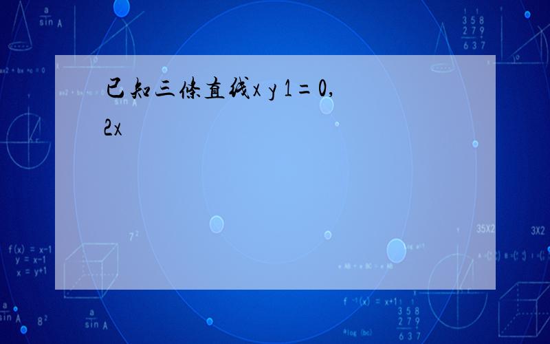 已知三条直线x y 1=0,2x