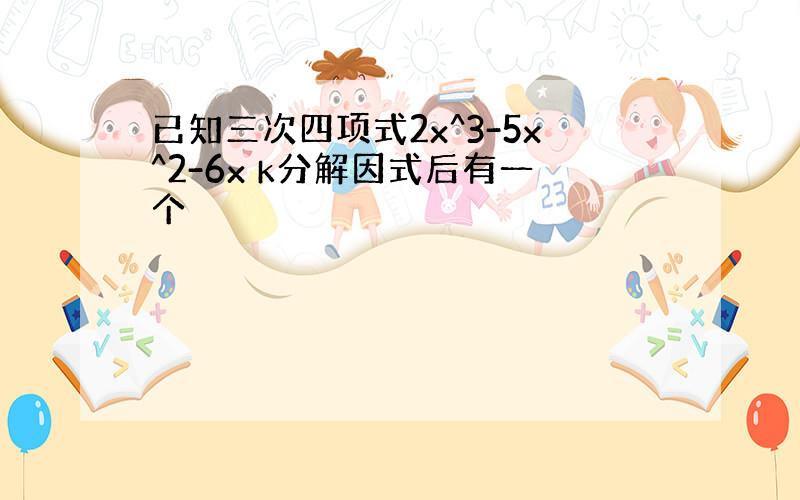 已知三次四项式2x^3-5x^2-6x k分解因式后有一个