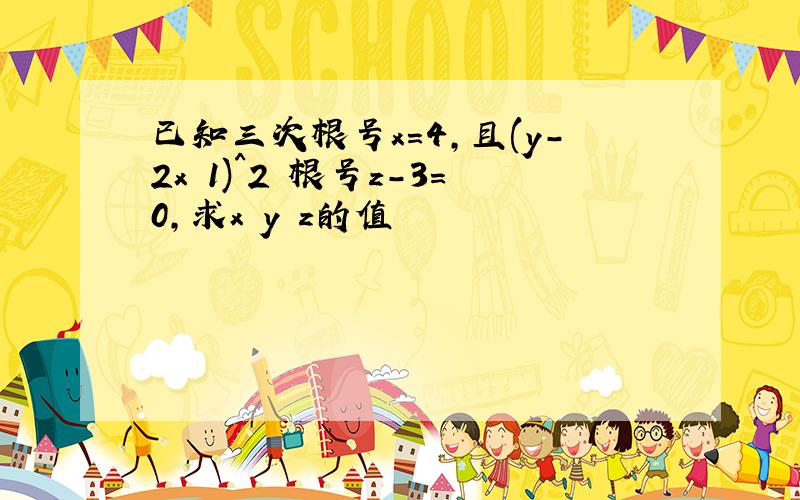 已知三次根号x=4,且(y-2x 1)^2 根号z-3=0,求x y z的值