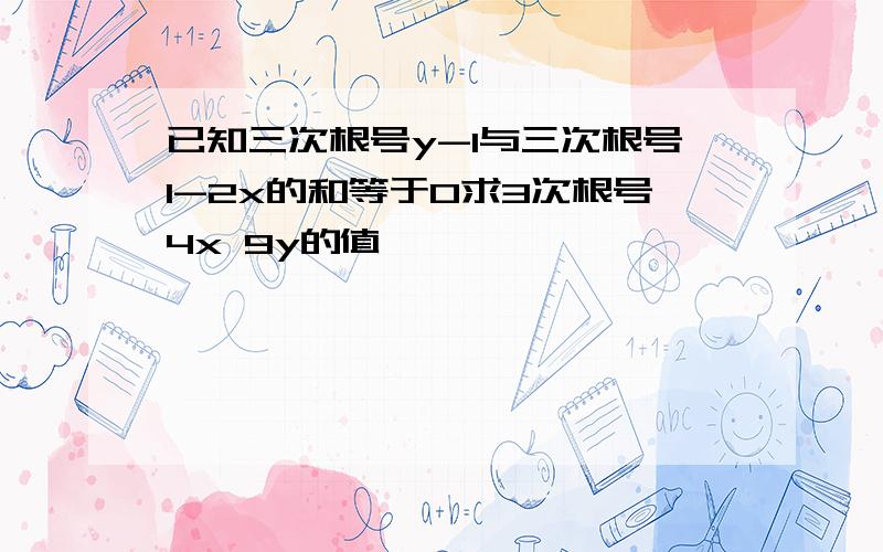 已知三次根号y-1与三次根号1-2x的和等于0求3次根号4x 9y的值