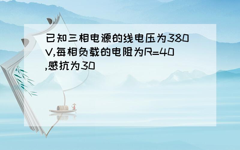 已知三相电源的线电压为380V,每相负载的电阻为R=40,感抗为30