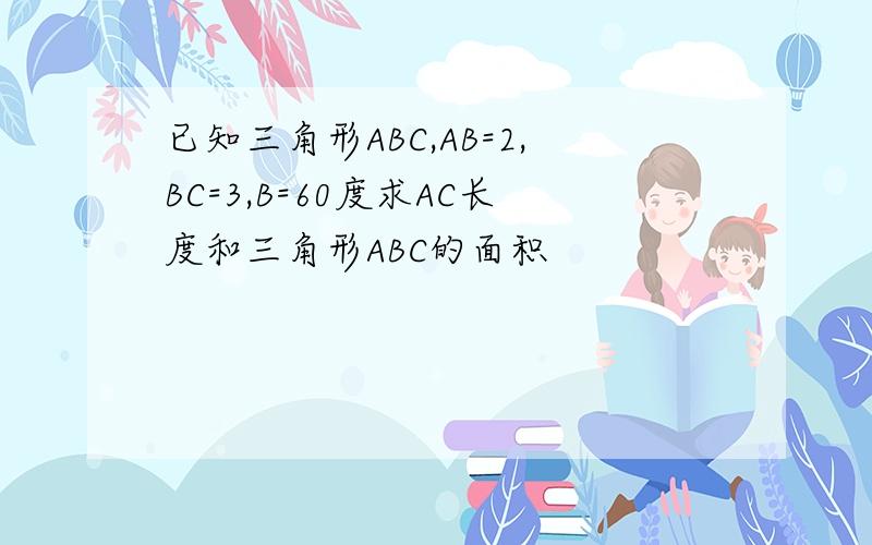 已知三角形ABC,AB=2,BC=3,B=60度求AC长度和三角形ABC的面积