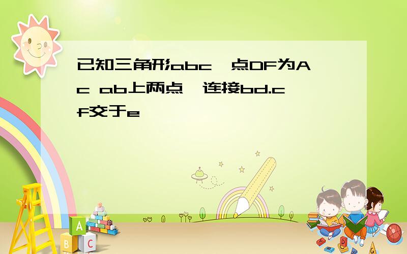 已知三角形abc,点DF为Ac ab上两点,连接bd.cf交于e