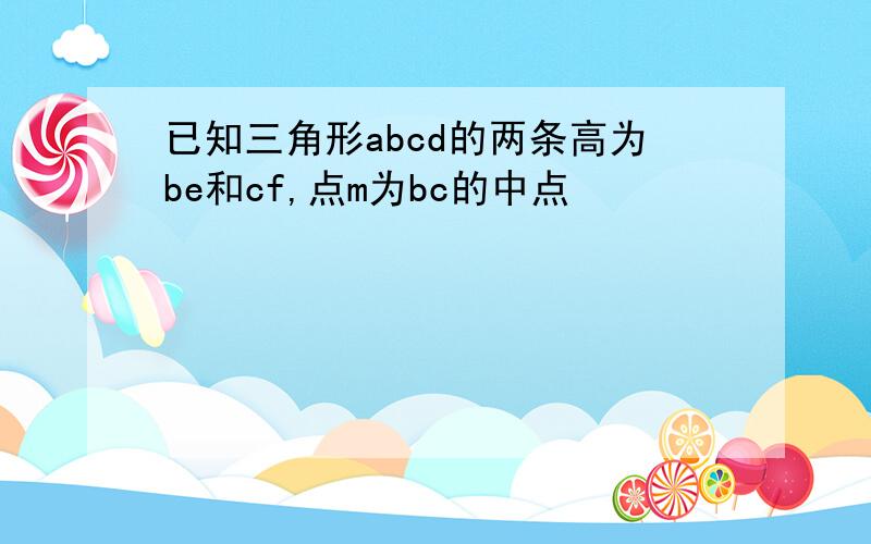 已知三角形abcd的两条高为be和cf,点m为bc的中点