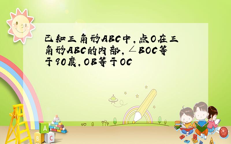 已知三角形ABC中,点O在三角形ABC的内部,∠BOC等于90度,OB等于OC