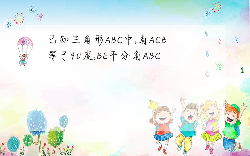 已知三角形ABC中,角ACB等于90度,BE平分角ABC