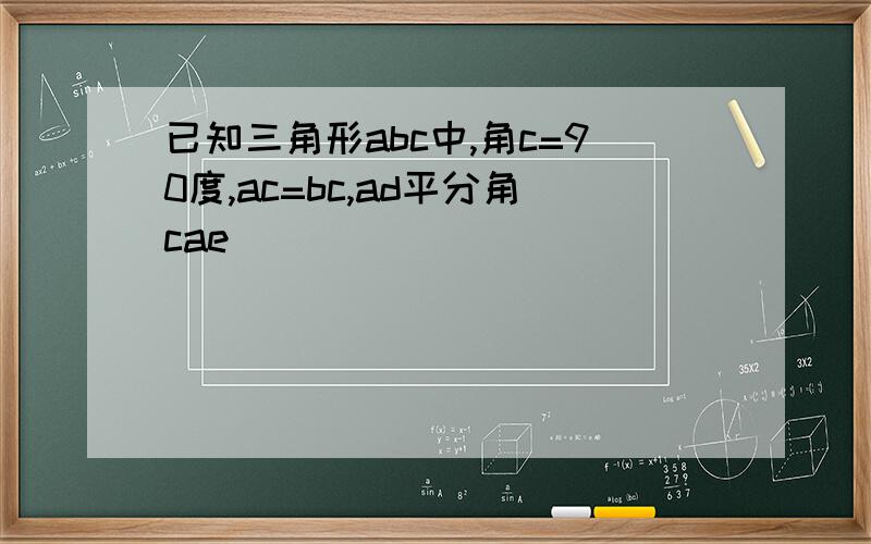 已知三角形abc中,角c=90度,ac=bc,ad平分角cae