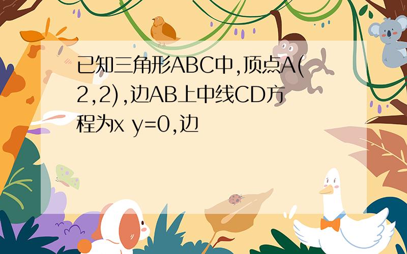 已知三角形ABC中,顶点A(2,2),边AB上中线CD方程为x y=0,边