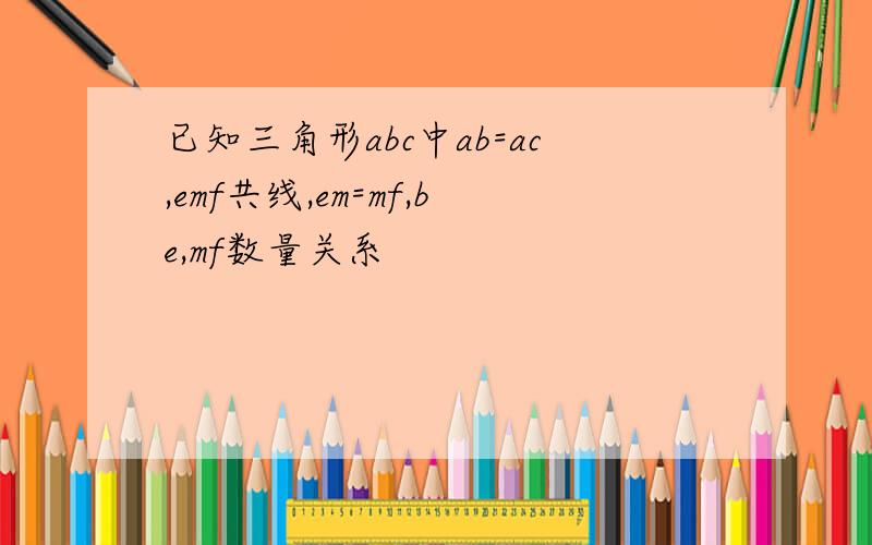 已知三角形abc中ab=ac,emf共线,em=mf,be,mf数量关系