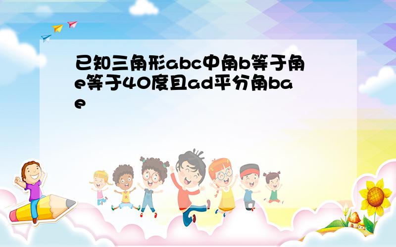 已知三角形abc中角b等于角e等于40度且ad平分角bae