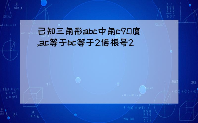 已知三角形abc中角c90度,ac等于bc等于2倍根号2