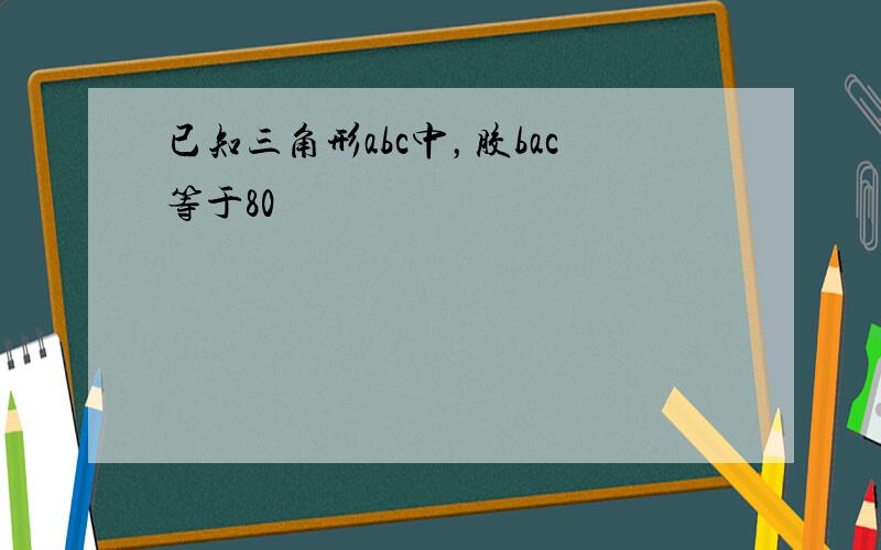 已知三角形abc中，胶bac等于80