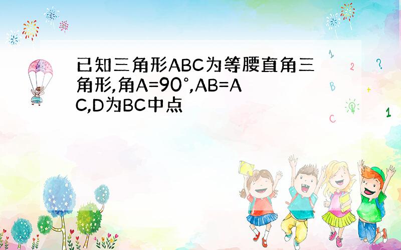 已知三角形ABC为等腰直角三角形,角A=90°,AB=AC,D为BC中点