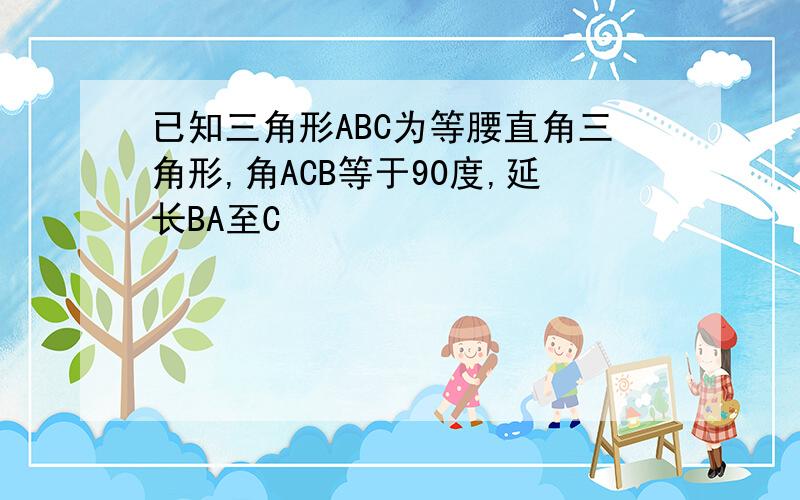 已知三角形ABC为等腰直角三角形,角ACB等于90度,延长BA至C