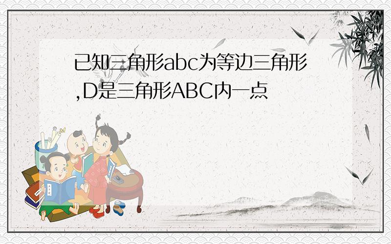 已知三角形abc为等边三角形,D是三角形ABC内一点