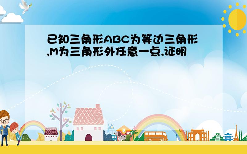 已知三角形ABC为等边三角形,M为三角形外任意一点,证明