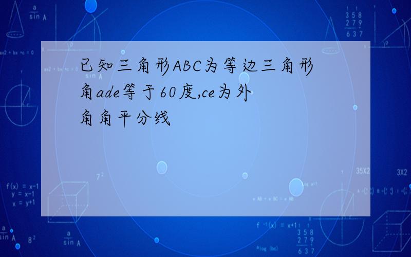 已知三角形ABC为等边三角形角ade等于60度,ce为外角角平分线